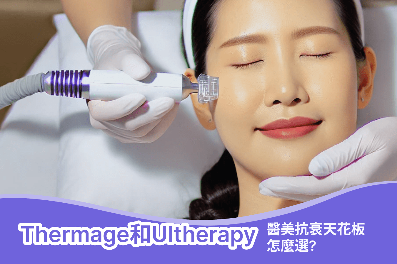 抗衰天花板一較高下！Thermage熱瑪吉還是Ultherapy超聲刀？